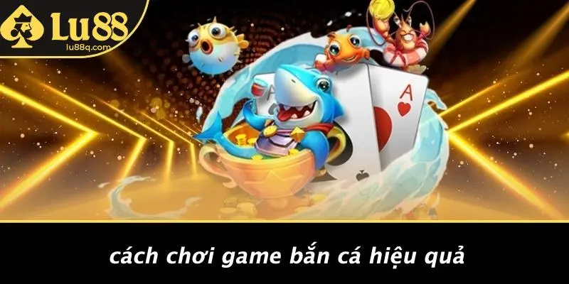 Cách Chơi Game Bắn Cá Hiệu Quả