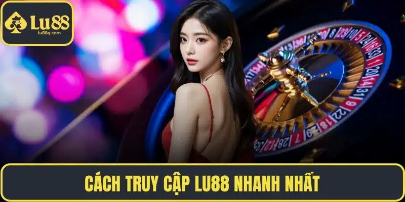 Cách truy cập LU88 nhanh nhất