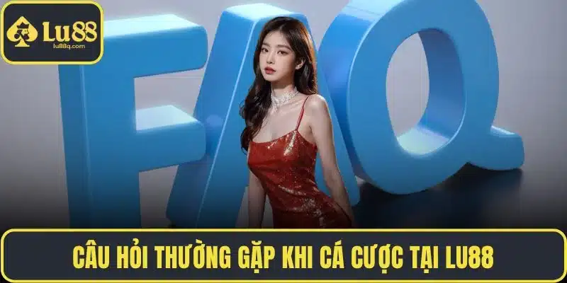 Câu hỏi thường gặp khi cá cược tại LU88