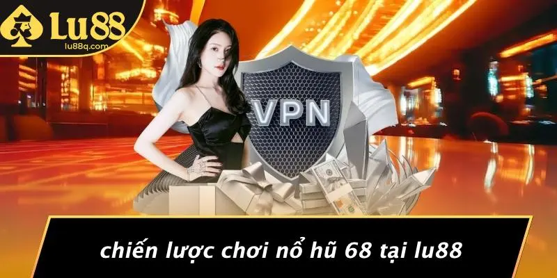 Chiến Lược Chơi Nổ Hũ 68 Tại Lu88