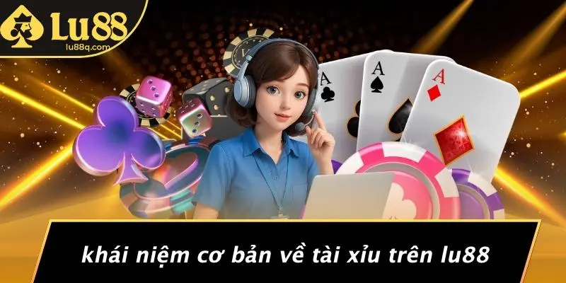 Khái Niệm Cơ Bản Về Tài Xỉu Trên Lu88