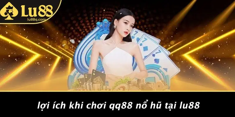 Lợi Ích Khi Chơi Qq88 Nổ Hũ Tại Lu88