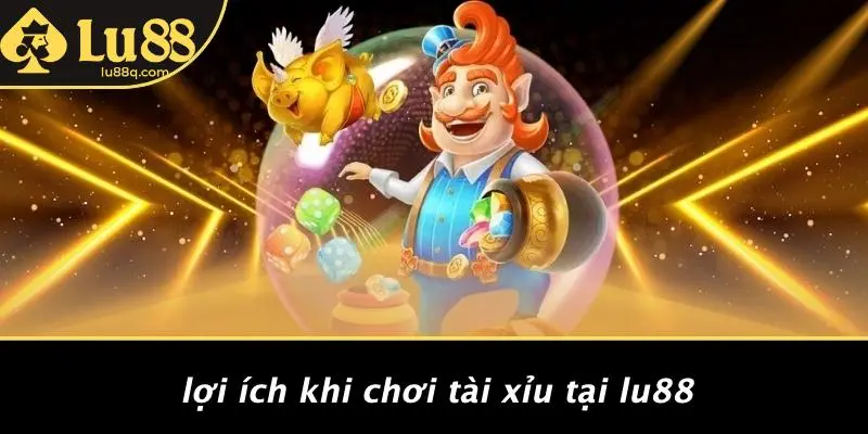Lợi Ích Khi Chơi Tài Xỉu Tại Lu88