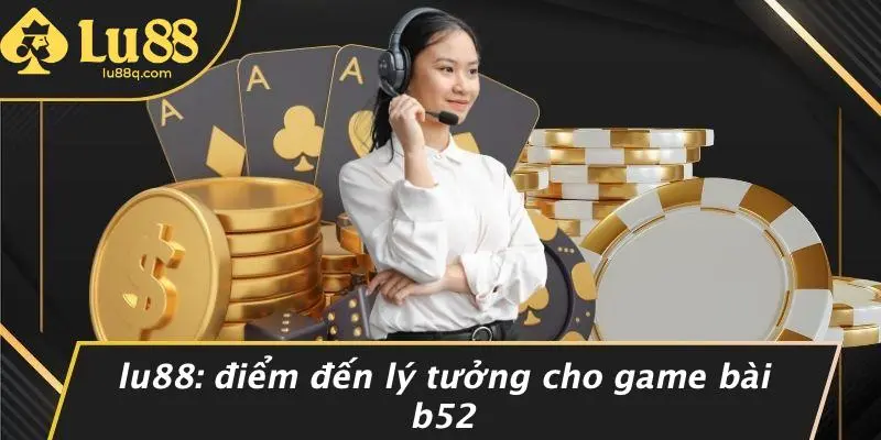 Lu88: Điểm Đến Lý Tưởng Cho Game Bài B52