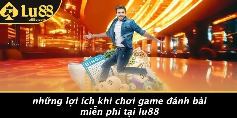 Những Lợi Ích Khi Chơi Game Đánh Bài Miễn Phí Tại Lu88
