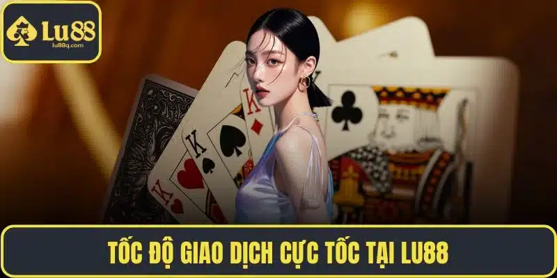 Tốc độ giao dịch cực tốc tại LU88