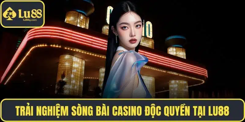 Trải nghiệm sòng bài casino độc quyền tại LU88