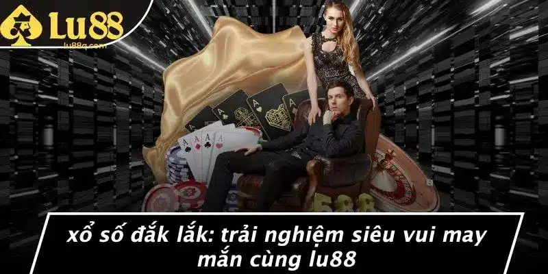 Xổ Số Đắk Lắk: Trải Nghiệm Siêu Vui May Mắn Cùng Lu88
